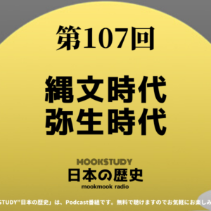 ［MOOKSTUDY日本の歴史］Podcast_#107_縄文時代・弥生時代